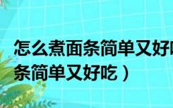 怎么煮面条简单又好吃的教学视频（怎么煮面条简单又好吃）