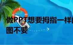 做PPT想要拇指一样的图想要只有拇指轮廓的图不要