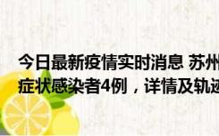 今日最新疫情实时消息 苏州新增本土确诊病例1例、本土无症状感染者4例，详情及轨迹公布
