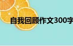 自我回顾作文300字（自我回顾八年级）