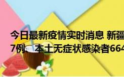 今日最新疫情实时消息 新疆乌鲁木齐市新增本土确诊病例27例、本土无症状感染者664例