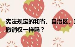 宪法规定的和省、自治区、直辖市国家权力机关制定的行使撤销权一样吗？