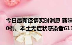 今日最新疫情实时消息 新疆乌鲁木齐市新增本土确诊病例20例、本土无症状感染者611例