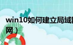 win10如何建立局域网（win10如何建立局域网）