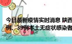 今日最新疫情实时消息 陕西11月12日新增17例本土确诊病例、39例本土无症状感染者