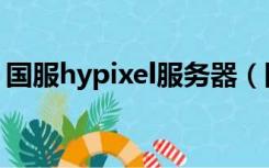 国服hypixel服务器（国服hypixel服务器ip）