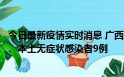 今日最新疫情实时消息 广西11月12日新增本土确诊病例1例、本土无症状感染者9例