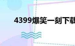 4399爆笑一刻下载（4399爆笑一刻）