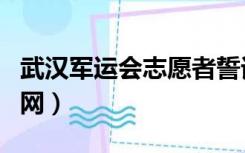 武汉军运会志愿者誓词（武汉军运会志愿者官网）