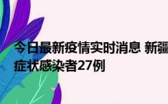 今日最新疫情实时消息 新疆和田地区新增确诊病例3例、无症状感染者27例