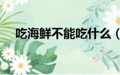 吃海鲜不能吃什么（吃海鲜不能吃什么）