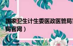 国家卫生计生委医政医管局官网（国家卫生计生委医政医管局官网）