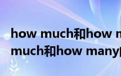 how much和how many的区别英文（how much和how many的区别）