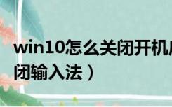 win10怎么关闭开机启动软件（win10怎么关闭输入法）