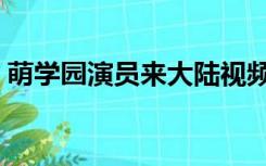 萌学园演员来大陆视频（萌学园演员表全部）