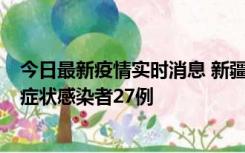 今日最新疫情实时消息 新疆和田地区新增确诊病例3例、无症状感染者27例