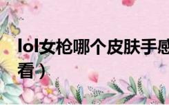 lol女枪哪个皮肤手感好（lol女枪那个皮肤好看）