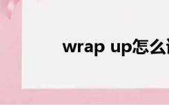 wrap up怎么读（wrap up）