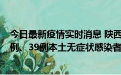 今日最新疫情实时消息 陕西11月12日新增17例本土确诊病例、39例本土无症状感染者