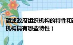 简述政府组织机构的特性和政府机构设置的原则（政府组织机构具有哪些特性）