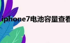 iphone7电池容量查看（iphone7电池容量）