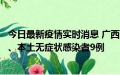 今日最新疫情实时消息 广西11月12日新增本土确诊病例1例、本土无症状感染者9例