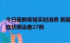 今日最新疫情实时消息 新疆和田地区新增确诊病例3例、无症状感染者27例