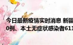 今日最新疫情实时消息 新疆乌鲁木齐市新增本土确诊病例20例、本土无症状感染者611例