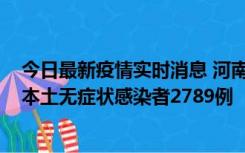 今日最新疫情实时消息 河南昨日新增本土确诊病例225例，本土无症状感染者2789例