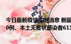 今日最新疫情实时消息 新疆乌鲁木齐市新增本土确诊病例20例、本土无症状感染者611例