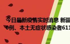 今日最新疫情实时消息 新疆乌鲁木齐市新增本土确诊病例20例、本土无症状感染者611例