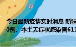 今日最新疫情实时消息 新疆乌鲁木齐市新增本土确诊病例20例、本土无症状感染者611例