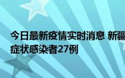 今日最新疫情实时消息 新疆和田地区新增确诊病例3例、无症状感染者27例