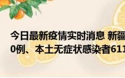 今日最新疫情实时消息 新疆乌鲁木齐市新增本土确诊病例20例、本土无症状感染者611例