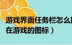 游戏界面任务栏怎么隐藏（如何隐藏任务栏正在游戏的图标）