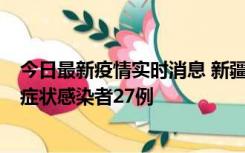 今日最新疫情实时消息 新疆和田地区新增确诊病例3例、无症状感染者27例