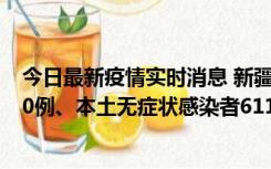 今日最新疫情实时消息 新疆乌鲁木齐市新增本土确诊病例20例、本土无症状感染者611例