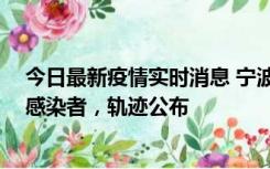 今日最新疫情实时消息 宁波新增2例确诊病例、6例无症状感染者，轨迹公布