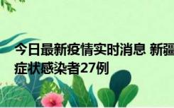 今日最新疫情实时消息 新疆和田地区新增确诊病例3例、无症状感染者27例