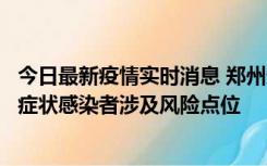 今日最新疫情实时消息 郑州通报新增新冠肺炎确诊病例和无症状感染者涉及风险点位