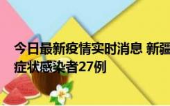 今日最新疫情实时消息 新疆和田地区新增确诊病例3例、无症状感染者27例