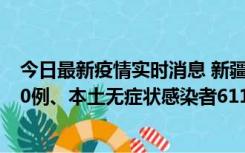 今日最新疫情实时消息 新疆乌鲁木齐市新增本土确诊病例20例、本土无症状感染者611例