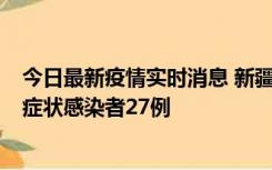 今日最新疫情实时消息 新疆和田地区新增确诊病例3例、无症状感染者27例