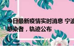 今日最新疫情实时消息 宁波新增2例确诊病例、6例无症状感染者，轨迹公布