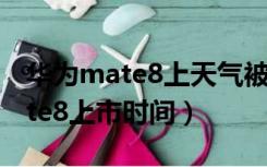 华为mate8上天气被误删如何恢复（华为mate8上市时间）