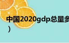 中国2020gdp总量多少美元（中国2020gdp）