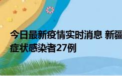 今日最新疫情实时消息 新疆和田地区新增确诊病例3例、无症状感染者27例