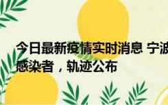 今日最新疫情实时消息 宁波新增2例确诊病例、6例无症状感染者，轨迹公布