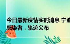 今日最新疫情实时消息 宁波新增2例确诊病例、6例无症状感染者，轨迹公布