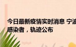 今日最新疫情实时消息 宁波新增2例确诊病例、6例无症状感染者，轨迹公布